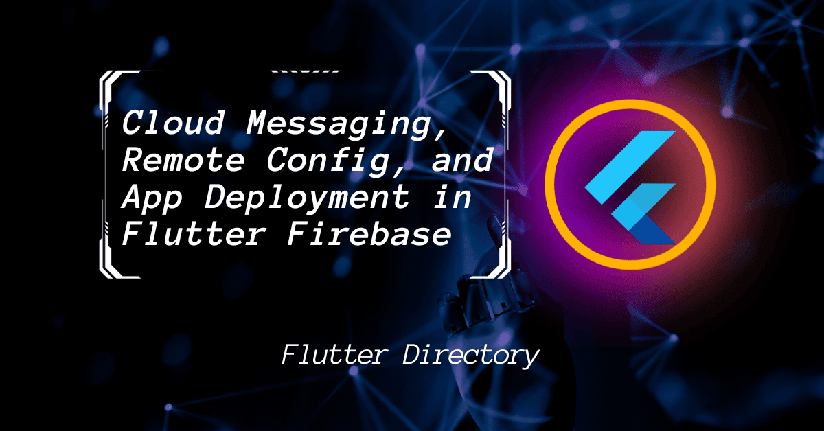 Cloud Messaging, Remote Config, and App Deployment in Flutter Firebase